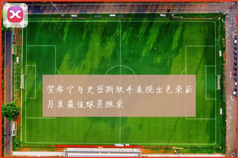 贺希宁与史密斯联手表现出色荣获月度最佳球员殊荣