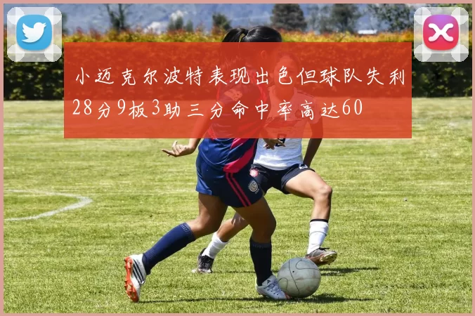 小迈克尔波特表现出色但球队失利28分9板3助三分命中率高达60