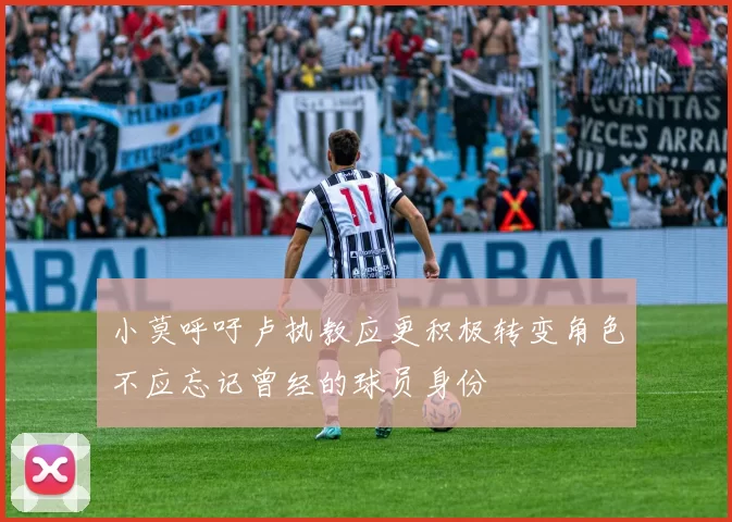 小莫呼吁卢执教应更积极转变角色不应忘记曾经的球员身份