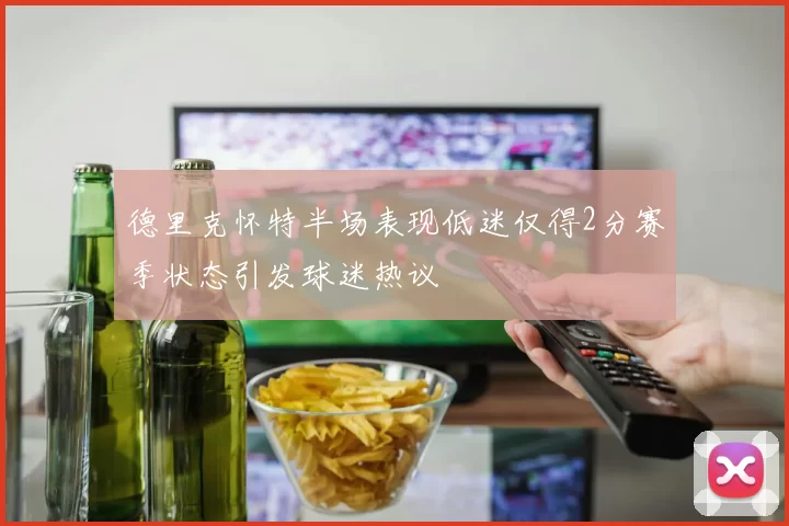 德里克怀特半场表现低迷仅得2分赛季状态引发球迷热议