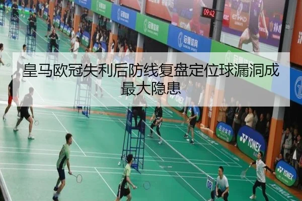 皇马欧冠失利后防线复盘定位球漏洞成最大隐患